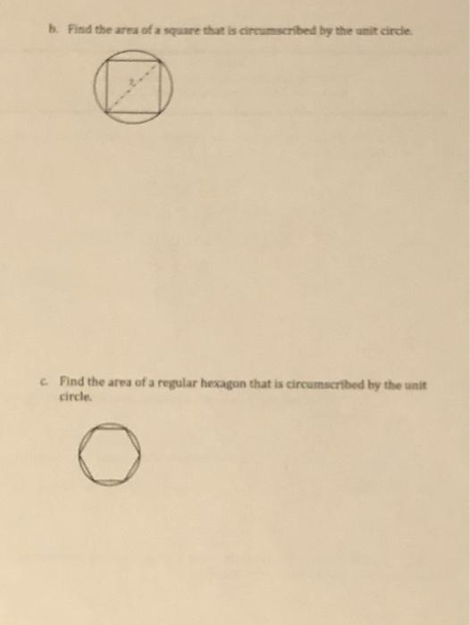 b. Find the area of a square that is circumscribed by the unit cirdie.
c. Find the area of a regular hexagon that is circumsc