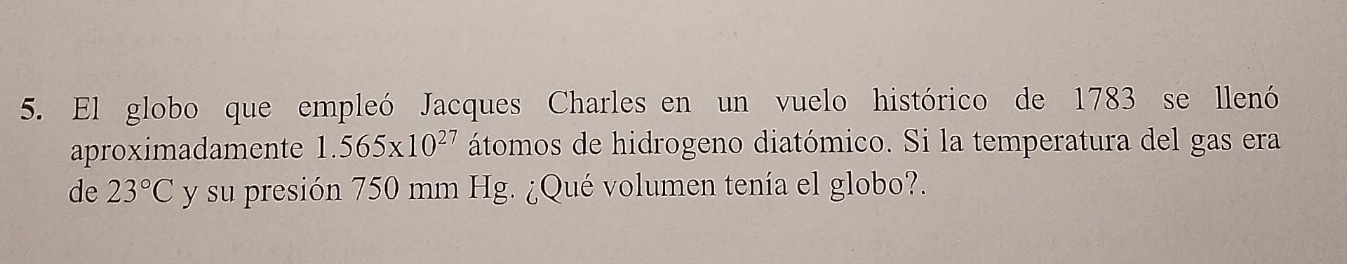 5. El globo que empleó Jacques Charles en un vuelo histórico de 1783 se llenó aproximadamente \( 1.565 \times 10^{27} \) átom