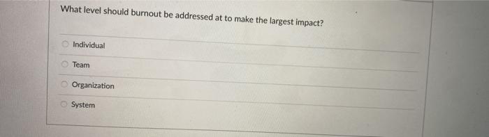 What level should burnout be addressed at to make the largest impact? Individual Team Organization System