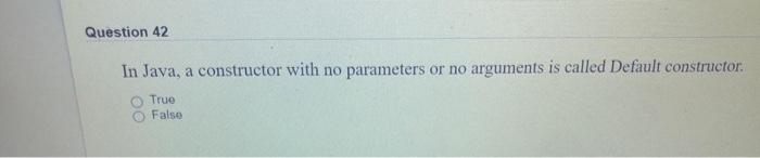 Solved Question 42 In Java, a constructor with no parameters | Chegg.com