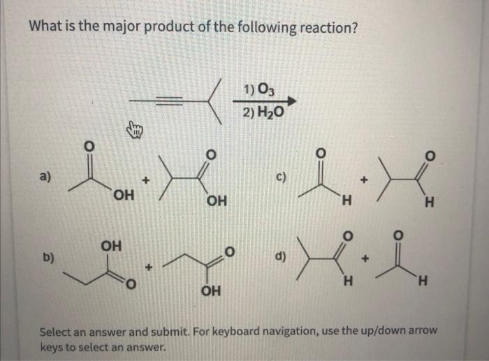 What is the major product of the following reaction?
a)
c)
b)
d)
Select an answer and submit. For keyboard navigation, use th