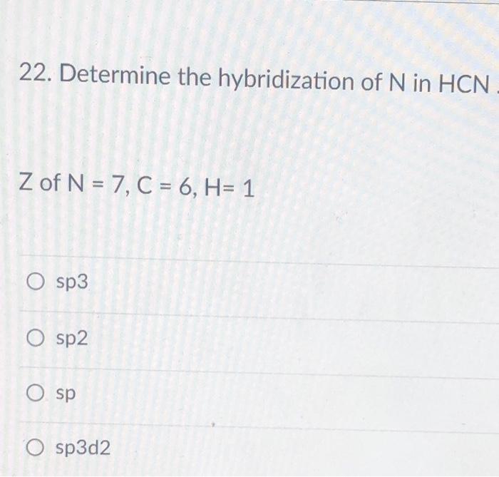 Solved 22. Determine the hybridization of N in HCN Z of N =