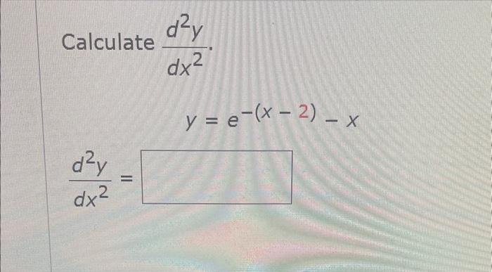 \( \begin{array}{l}\text { Calculate } \frac{d^{2} y}{d x^{2}} \\ \qquad y=e^{-(x-2)}-x \\ \frac{d^{2} y}{d x^{2}}=\end{array