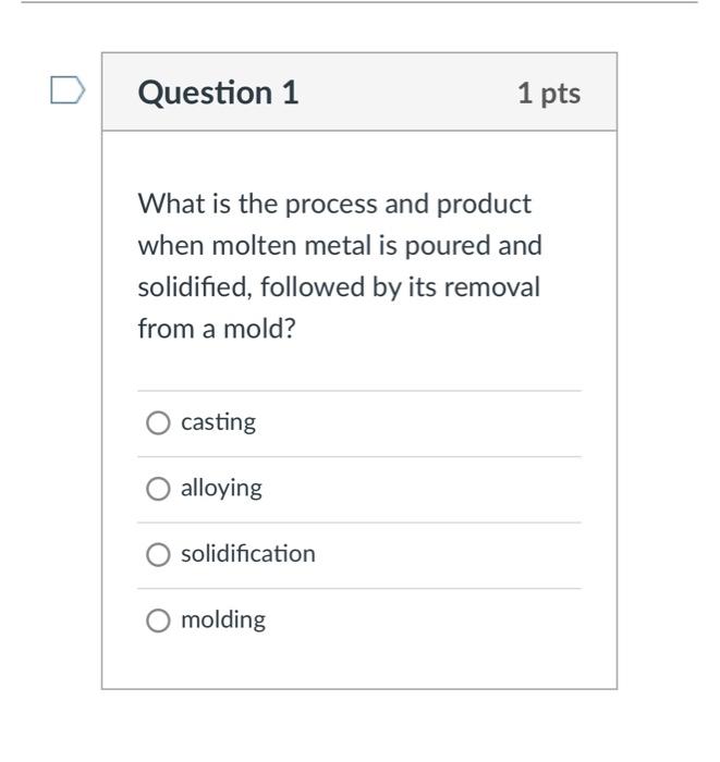 What is the process and product when molten metal is poured and solidified, followed by its removal from a mold?
casting
allo