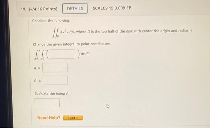 Consider the following.
\( \iint_{D} 4 x^{2} y d A \), where \( D \) is the top half of the disk with center the origin and r