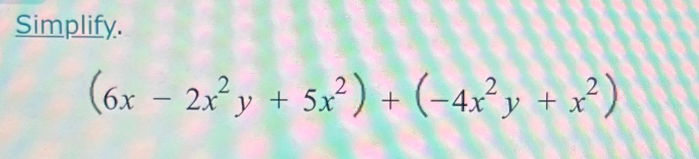 Solved Simplify 6x 2x2y 5x2 4x2y x2 Chegg