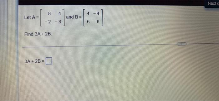 Solved Nexta 8 4 4 Let A= And B - 2 - 8 6 6 Find 3A + 2B FEE | Chegg.com