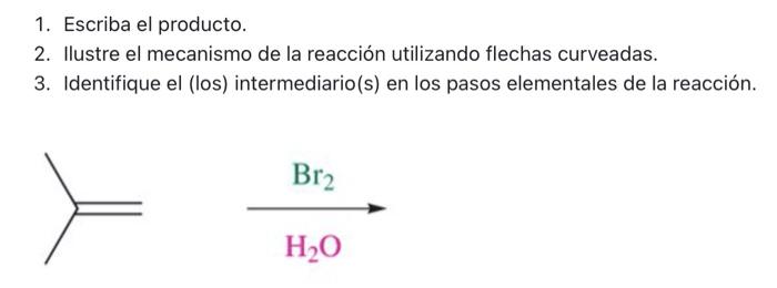 1. Escriba el producto. 2. Ilustre el mecanismo de la reacción utilizando flechas curveadas. 3. Identifique el (los) intermed