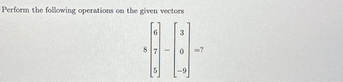 Solved Perform the following operations on the given vectors | Chegg.com