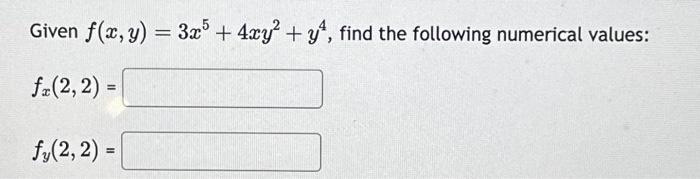 Given \( f(x, y)=3 x^{5}+4 x y^{2}+y^{4} \), find the following numerical values: \[ f_{x}(2,2)= \] \[ f_{y}(2,2)= \]