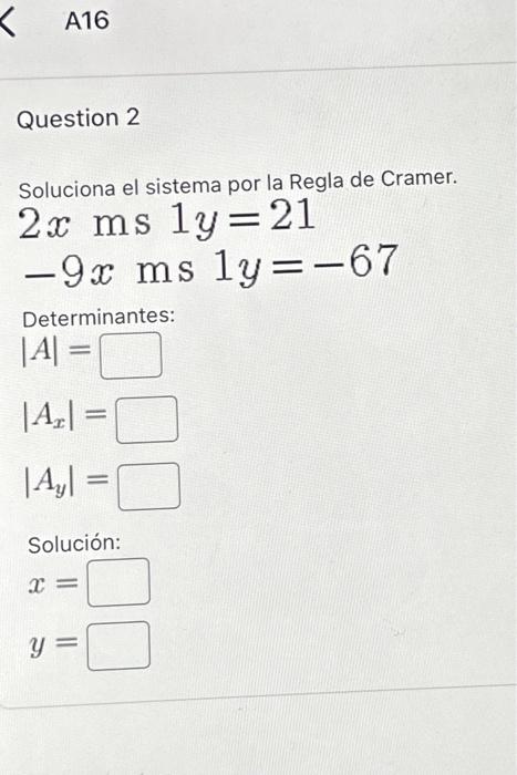 Soluciona el sistema por la Regla de Cramer. \[ \begin{array}{l} 2 x \mathrm{~ms} 1 y=21 \\ -9 x \mathrm{~ms} 1 y=-67 \end{ar