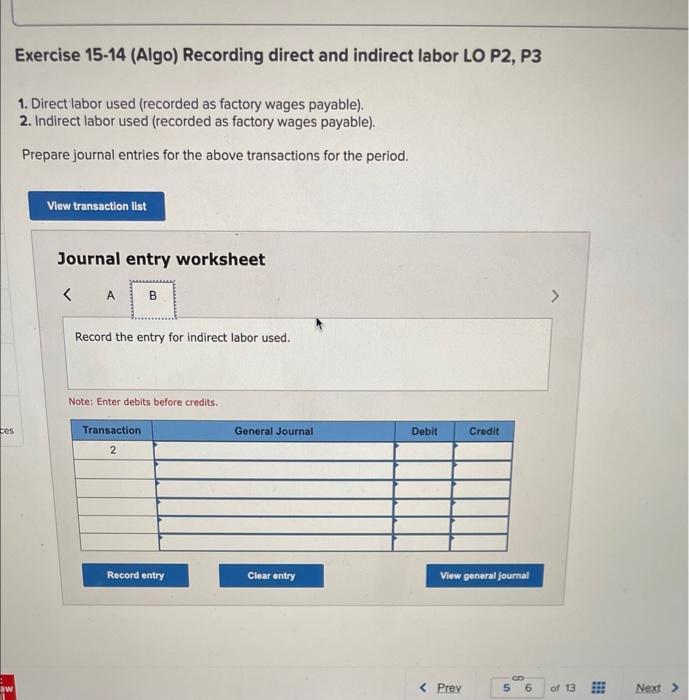 Exercise \( 15-14 \) (Algo) Recording direct and indirect labor LO P2, P3
1. Direct labor used (recorded as factory wages pay