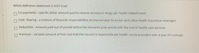 Which definition statement is NOT true? Co-payments specific dollar amount paid to receive services or drugs per health relet