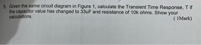 5. Given the same circuit diagram in Figure 1, calculate the Transient Time Response, \( T \) if the capacitor value has chan