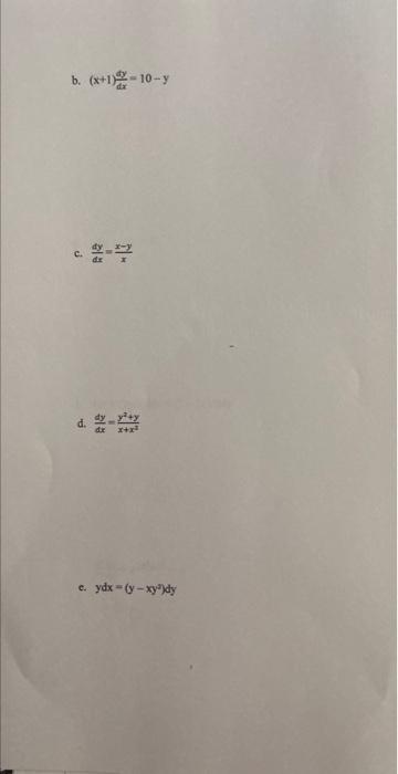 b. \( (x+1) \frac{d y}{d x}=10-y \) c. \( \frac{d y}{d x}=\frac{x-y}{x} \) d. \( \frac{d y}{d x}=\frac{y^{2}+y}{x+x^{2}} \) c