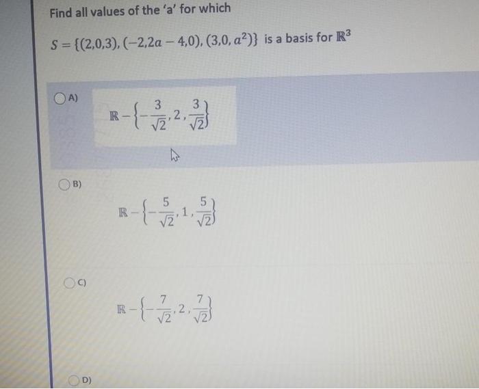 Find all values of the a for which
S = {(2,0,3), (-2,2a-4,0), (3,0, a²)} is a basis for R³
(A)
3
R
??2
B)
09
D)
2
h
5
1
3
R