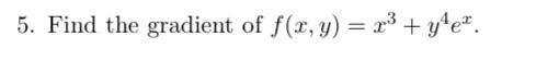 5. Find the gradient of \( f(x, y)=x^{3}+y^{4} e^{x} \).