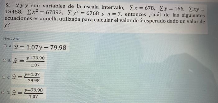 = Si Xyy son variables de la escala intervalo, Σχ = 678, Σy = 166, Σxy = 18458, x2 = 67892, Ey2 = 6768 y n = 7, entonces ¿cuá