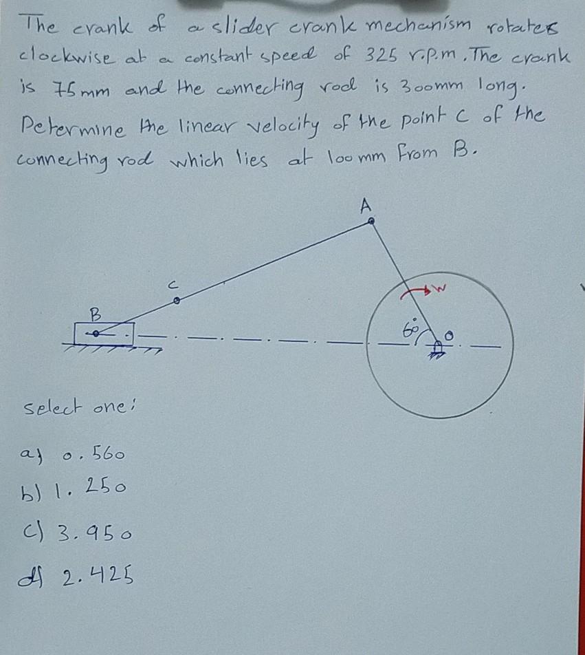 Solved The crank of slider crank mechanism rotates clockwise