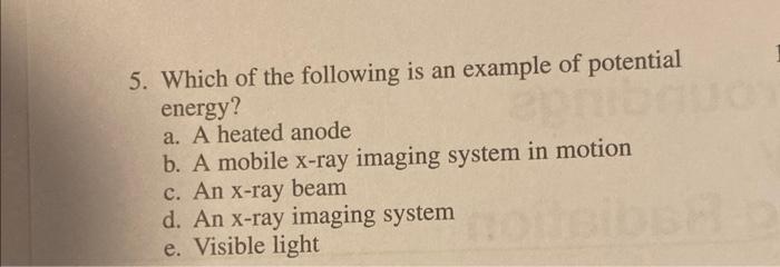 5. Which of the following is an example of potential energy?
a. A heated anode
b. A mobile \( \mathrm{x} \)-ray imaging syste