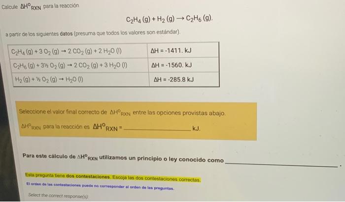 Calcule \( \Delta H^{\circ} \mathrm{RXN} \) para la reacción \[ \mathrm{C}_{2} \mathrm{H}_{4}(\mathrm{~g})+\mathrm{H}_{2}(\ma