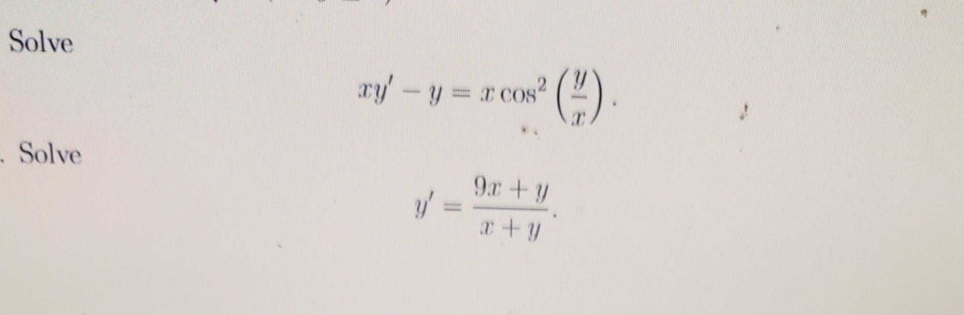 Solve \[ x y^{\prime}-y=x \cos ^{2}\left(\frac{y}{x}\right) . \] Solve \[ y^{\prime}=\frac{9 x+y}{x+y} \]