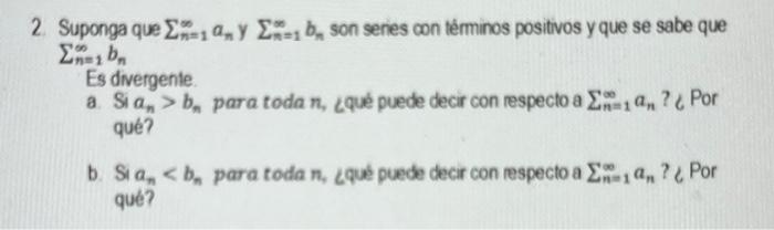 2. Suponga que \( \sum_{n=1}^{\infty} a_{n} \) y \( \sum_{n=1}^{\infty} b_{n} \) son senes con términos positivos y que se sa