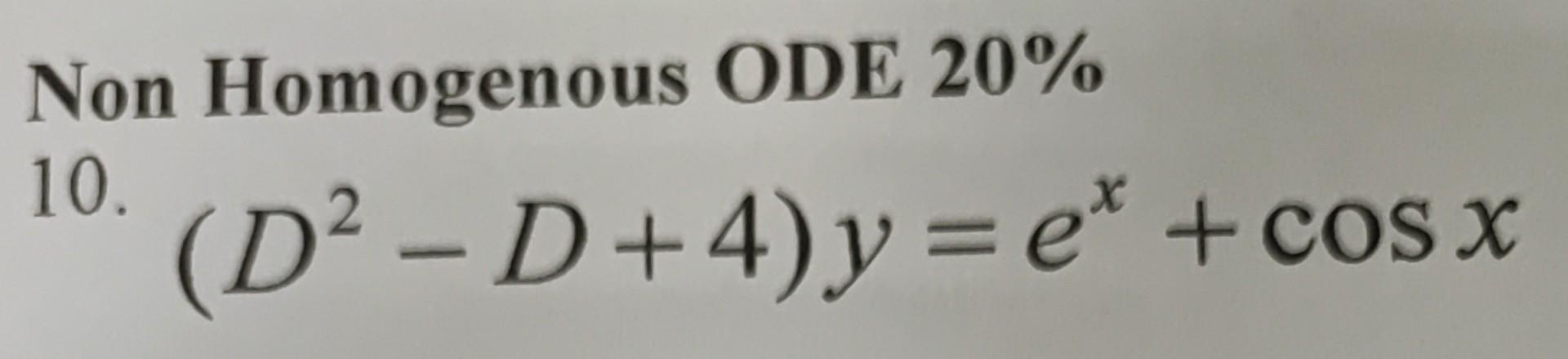 Non Homogenous ODE 20\% 10. \( \left(D^{2}-D+4\right) y=e^{x}+\cos x \)