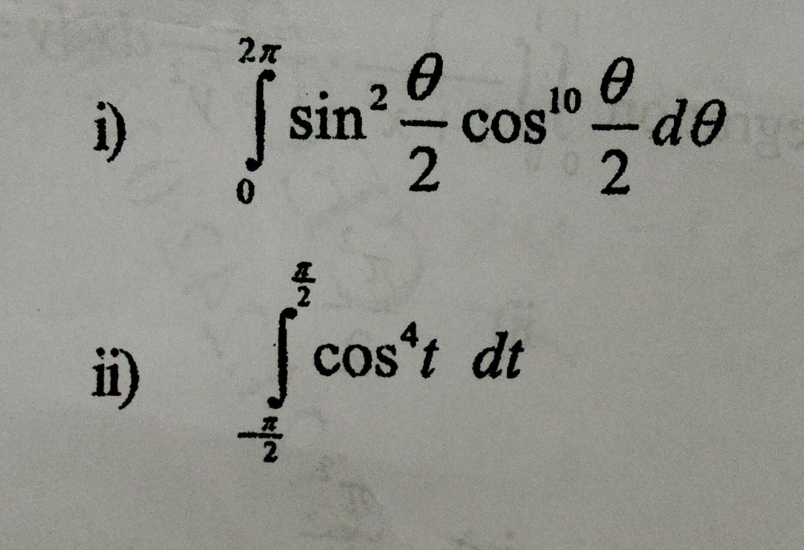 i) \( \int_{0}^{2 \pi} \sin ^{2} \frac{\theta}{2} \cos ^{10} \frac{\theta}{2} d \theta \) ii) \( \int_{-\frac{\pi}{2}}^{\frac