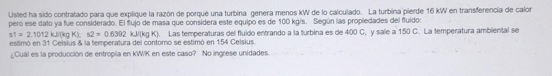 Usted ha sido contratado para que explique la razón de porqué una turbina genera menos \( \mathrm{kW} \) de lo calculado. La