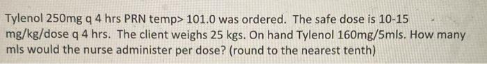 Tylenol 250mg q 4 hrs PRN temp> 101.0 was ordered. The safe dose is 10-15 mg/kg/dose q 4 hrs. The client weighs 25 kgs. On ha”></div>
</div>
</div>
<div class='code-block code-block-1' style='margin: 8px auto; text-align: center; display: block; clear: both;'>
<a href=