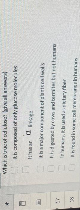 Which is true of cellulose? (give all answers)
It is composed of only glucose molecules
It has an \( \alpha \) linkage
It is 