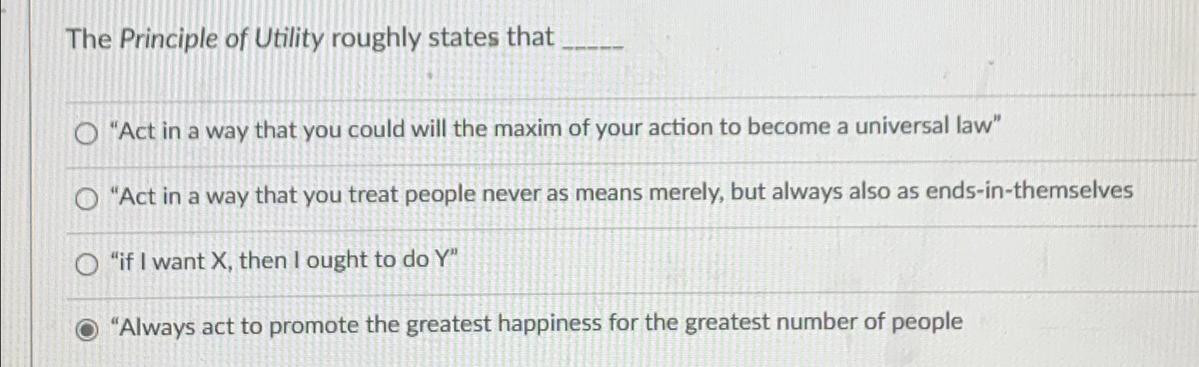Solved The Principle of Utility roughly states that