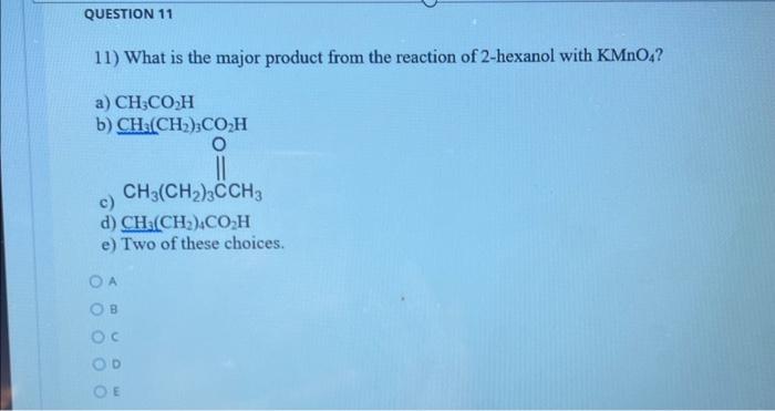 11) What is the major product from the reaction of 2-hexanol with \( \mathrm{KMnO}_{4} \) ?
a) \( \mathrm{CH}_{3} \mathrm{CO}