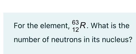 Solved For the element, 63 R. What is the number of neutrons | Chegg.com