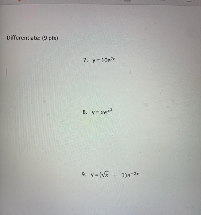 Differentiate: (9 pts) 7. \( y=10 e^{7 x} \) 8. \( y=x e^{x^{2}} \) 9. \( y=(\sqrt{x}+1) e^{-2 x} \)