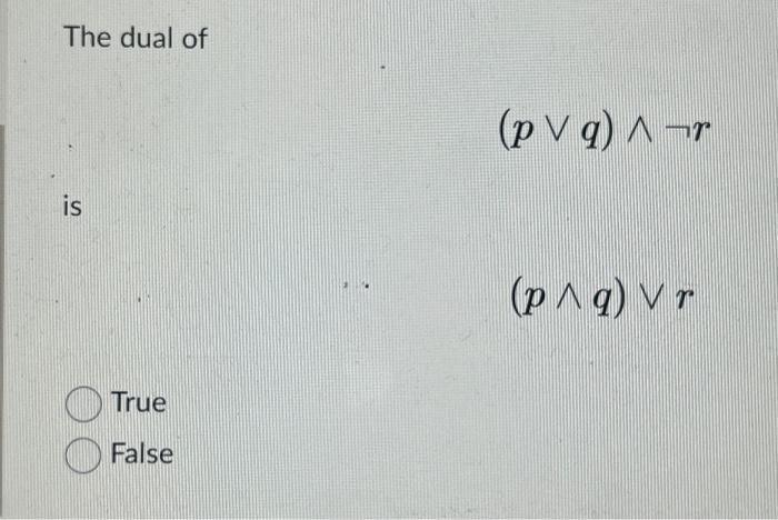 Solved The dual of (p∨q)∧¬r is (p∧q)∨r True False | Chegg.com