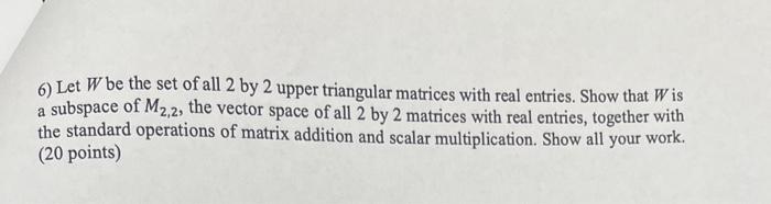 Solved 6) Let W be the set of all 2 by 2 upper triangular | Chegg.com