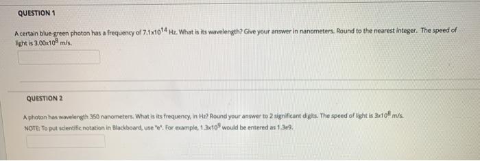 QUESTION 1 A certain blue green photon has a frequency of 7.1x1094 Hz. What is its wavelength? Give your answer in nanometers