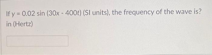 Solved If y=0.02sin(30x−400t) (SI units), the frequency of | Chegg.com