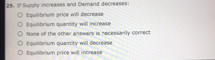 solved when a decrease in demand and a decrease in... Solved 25. If Supply increases and Demand decreases: O | Chegg.com