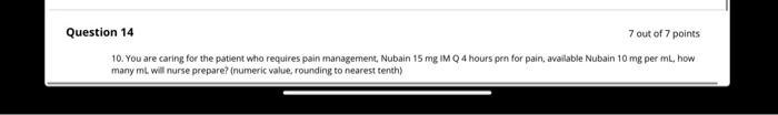 Question 14 7 out of 7 points 10. You are caring for the patient who requires pain management, Nubain 15 mg IM Q4 hours pen f