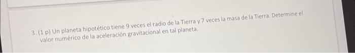 3. (1.p) Un planeta hipotético tiene 9 veces el radio de la Tierra y 7 veces la masa de la Tierra. Determine el. valor numéri