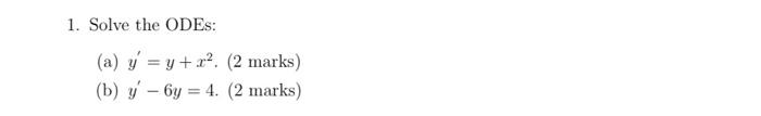 1. Solve the ODES: (a) y = y + x². (2 marks) (b) y 6y=4. (2 marks)