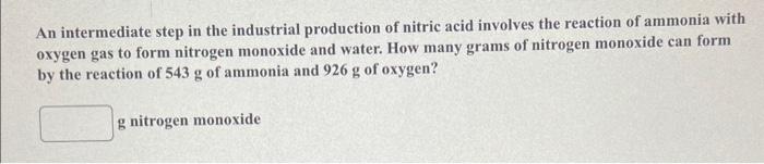 An intermediate step in the industrial production of nitric acid involves the reaction of ammonia with oxygen gas to form nit