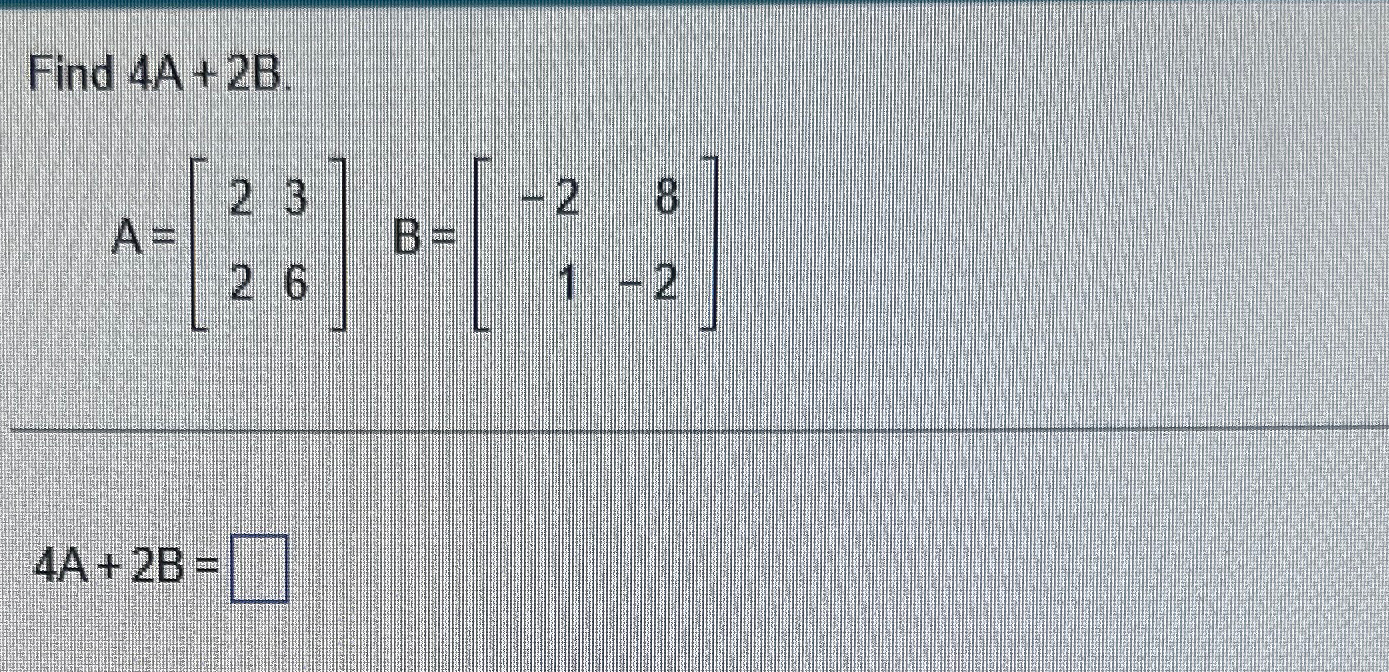 Solved Find 4A+2BA=[2326],B=[-281-2]4A+2B= | Chegg.com