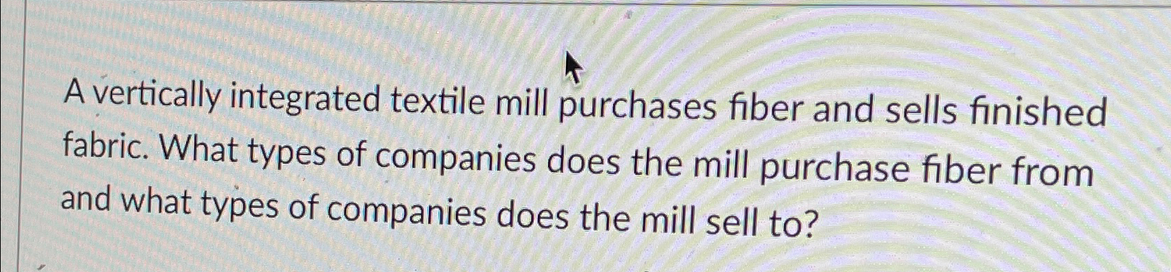 Solved A vertically integrated textile mill purchases fiber | Chegg.com