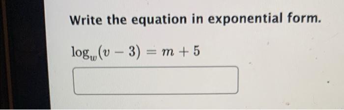 Solved Write the equation in exponential form. logw(v−3)=m+5 | Chegg.com