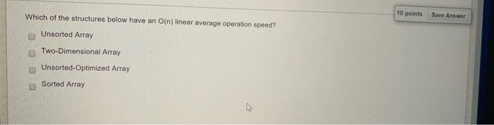 Which of the structures below have an O(n) linear average operation speed? 10 points Save Answer Unsorted Array Two-Dimension