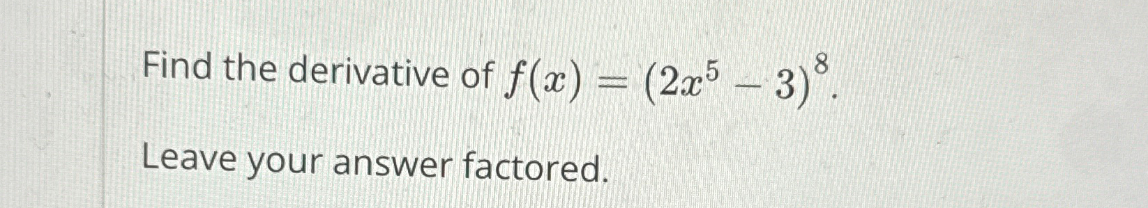Solved Find the derivative of f(x)=(2x5-3)8.Leave your | Chegg.com